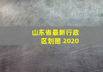 山东省最新行政区划图 2020